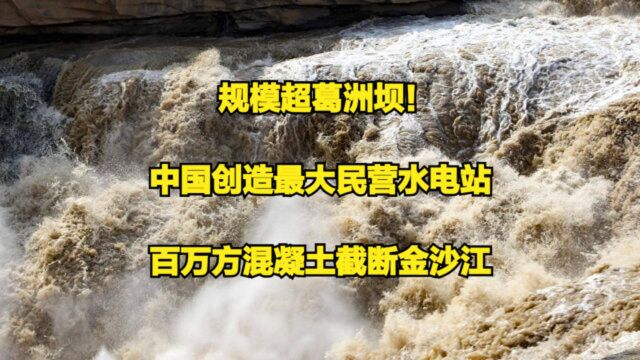 规模超葛洲坝!中国创造最大民营水电站,百万方混凝土截断金沙江