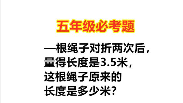 五年级:—根绳子对折两次,长度是3.5米,求绳子原来有多长?