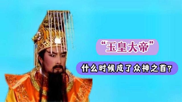 中国的“玉皇大帝”到底是如何产生的?为什么他能成为众神之首?