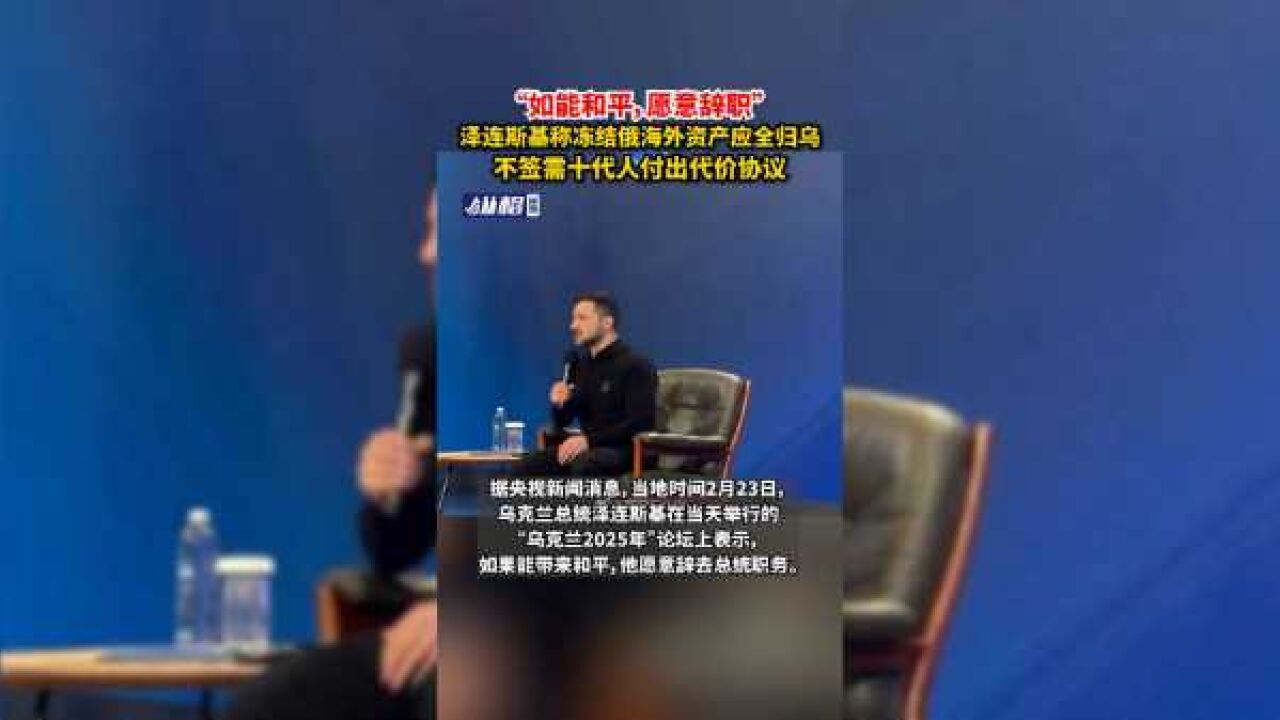 “如能和平,愿意辞职”泽连斯基称冻结俄海外资产应全归乌,不签需十代人付出代价协议