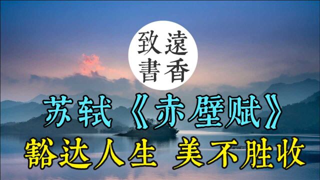 苏轼荡气回肠的千古绝唱《赤壁赋》,美不胜收!分享给大家!