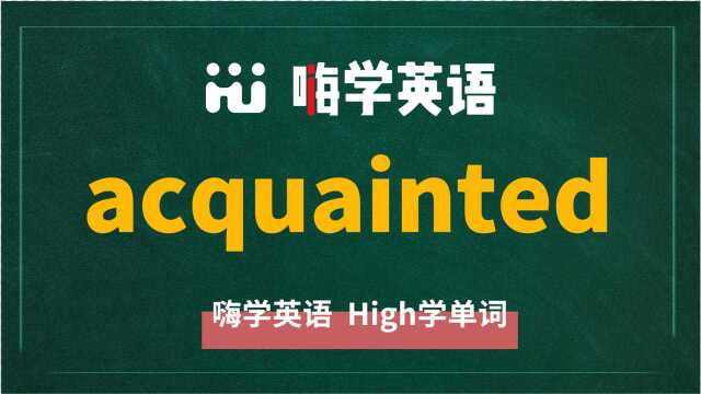 英语单词acquainted是什么意思,同根词有吗,同近义词有哪些,相关短语呢,可以怎么使用,你知道吗