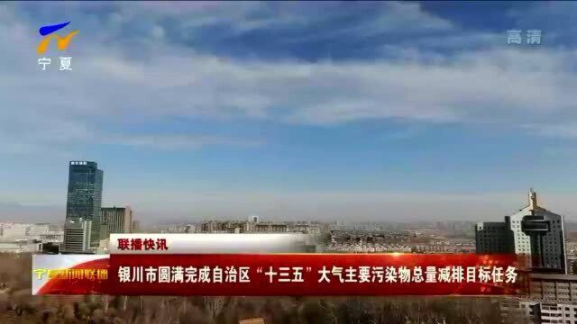 银川市圆满完成自治区“十三五”大气主要污染物总量减排目标任务