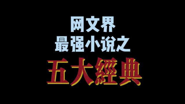 网文界最强小说之“五大经典”,第一本被人点击上百亿次