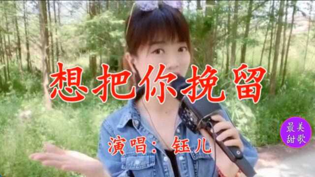 美女钰儿一曲《想把你挽留》清脆悠扬,醉人醉心,回味无穷!