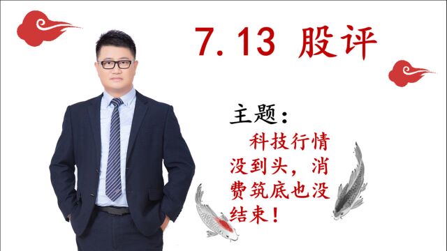 7.13日股评:科技行情没到头,消费筑底也没结束!