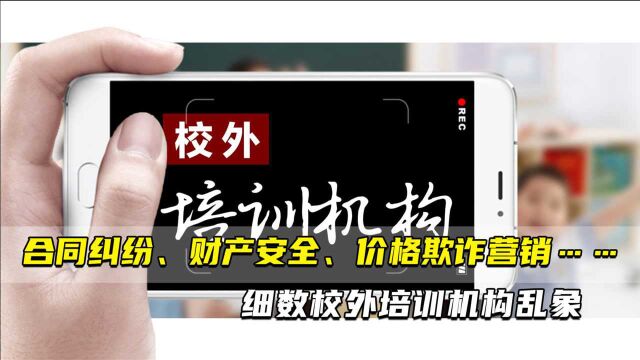 合同纠纷、财产安全、价格欺诈、虚假宣传、缺乏资质、焦虑营销 校外培训机构六大乱象