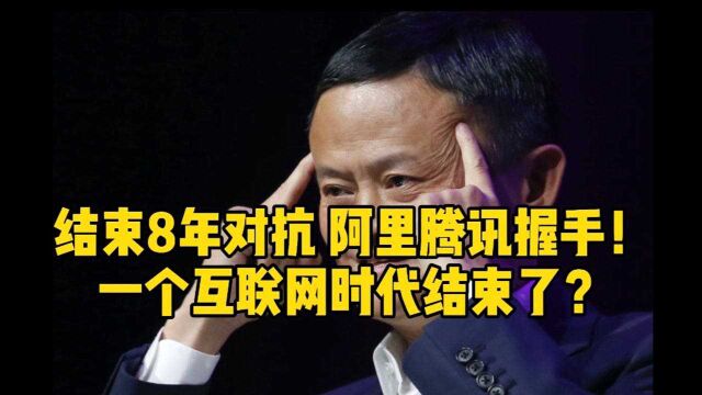 结束8年对抗,阿里腾讯握手!一个互联网时代结束了?