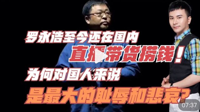 罗永浩至今还在直播带货捞钱!为何对国人来说是最大耻辱和悲哀!