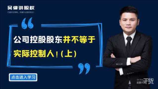 江西股权转让律师吴辛:公司控股股东并不等于实际控制人!(上)