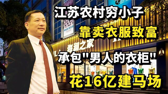 江苏农村穷小子靠卖衣服致富,承包“男人的衣柜”,花16亿建马场纪录片