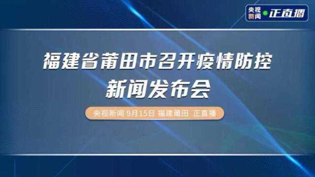 福建省莆田市召开疫情防控新闻发布会