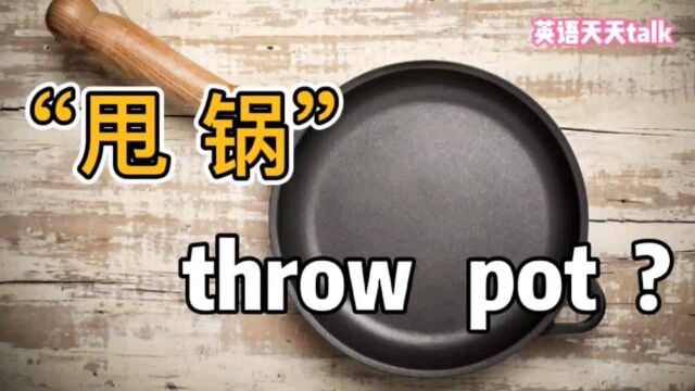 “甩锅”英语说成:throw pot,老外肯定一脸蒙圈