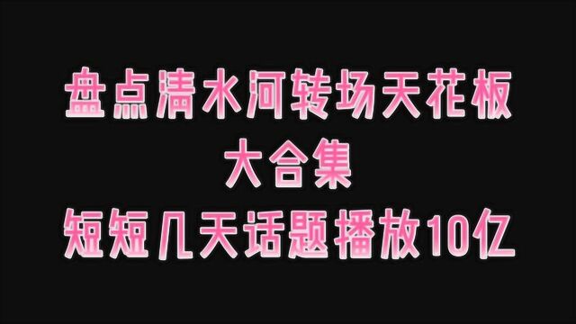 盘点转场天花板“清水河”短短几天话题播放10亿,清水河转场大合集