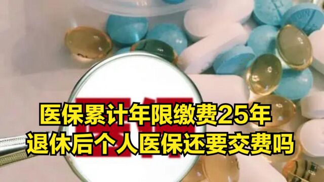 医保累计年限缴费25年以后,退休后个人医保还要交费吗?