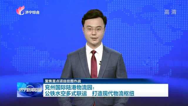 兖州国际陆港物流园:公铁水空多式联运 打造现代物流枢纽