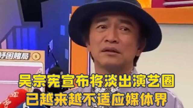 吴宗宪宣布将淡出演艺圈:已越来越不适应媒体界