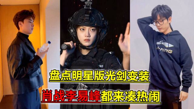 盘点明星版光剑变装,肖战李易峰都来凑热闹,网友:最后一个谁能不爱?