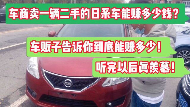 车商卖一辆日系车二手车能赚多少?看完以后,你都想做二手车商了