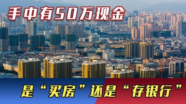 手中有50万现金,是“买房”还是“存银行”,专家给出科学指导