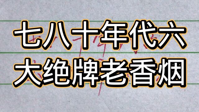 吸烟有害健康,七八十年代六大绝牌老香烟,都抽过证明你老了