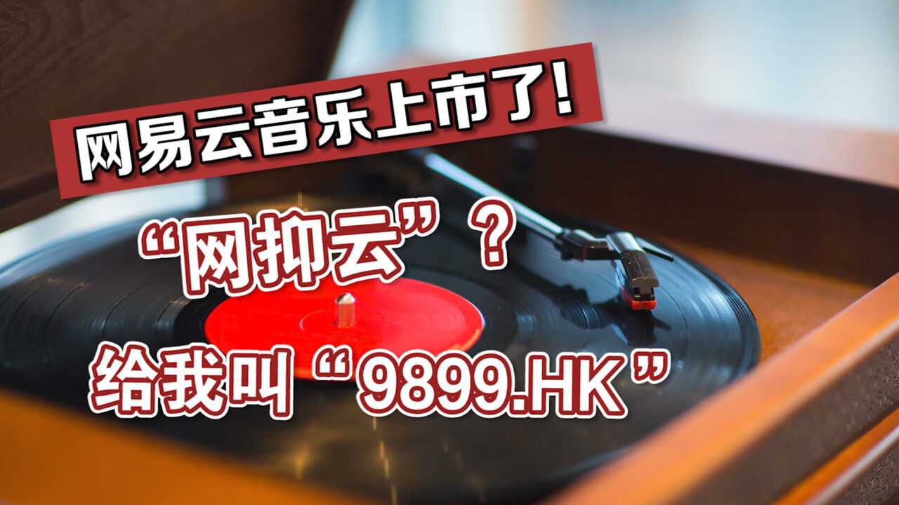 网易云音乐上市了!“网抑云”?叫我“9899.HK”!