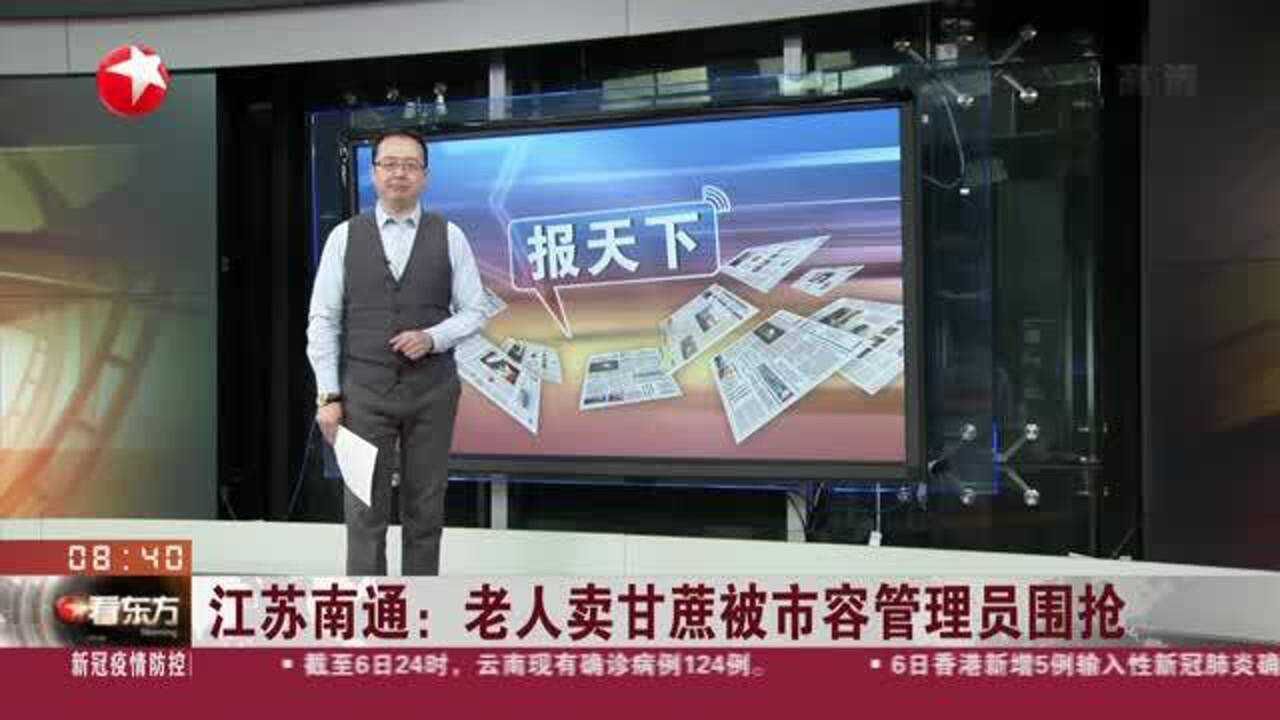 江苏南通:老人卖甘蔗被市容管理员围抢——抢夺者为“外包”协管人员 当地已启动问责