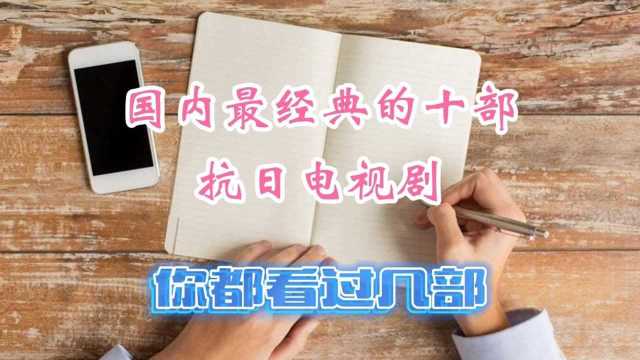 国内最经典的十部抗日电视剧,你都看过几部