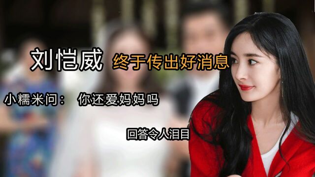 刘恺威终于传出好消息!小糯米问:“你还爱妈妈吗”回答令人泪目