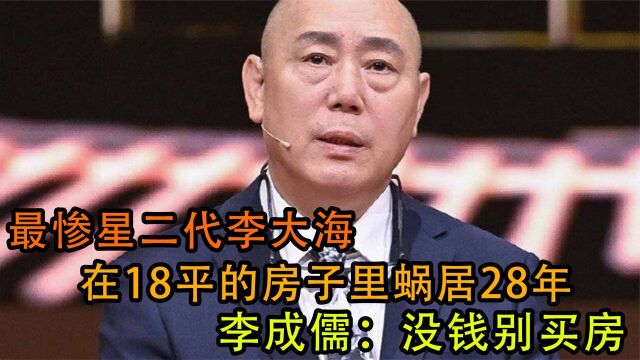 最惨星二代李大海,在18平的房子里蜗居28年,李成儒:没钱别买房