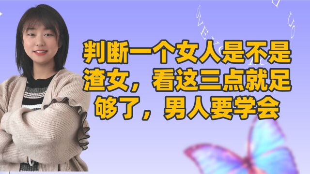 判断一个女人是不是渣女,看这三点就足够了,男人要学会