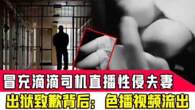 冒充滴滴司机直播性侵的夫妻出狱致歉背后:色播现场视频被流出