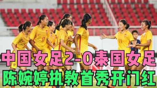 U16中国女足20泰国女足,刘鑫、邹梦瑶破门,陈婉婷率队首战取胜