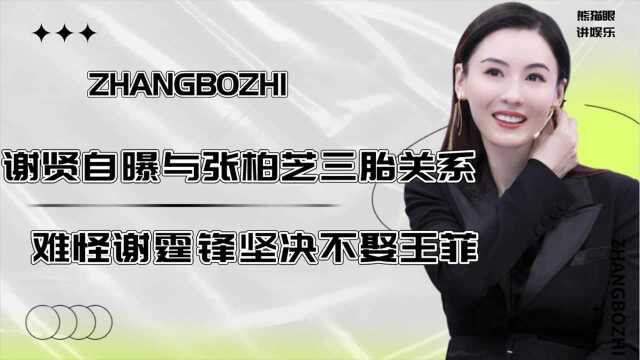 谢贤终于不再隐忍,道出与张柏芝三胎真实关系,难怪谢霆锋坚持不娶王菲