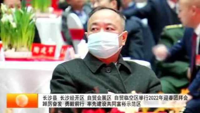 长沙县、长沙经开区、自贸会展区、自贸临空区举行2022年迎春团拜会