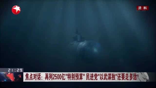 焦点对话:再列2500亿“特别预算” 民进党“以武谋独”还要走多远?