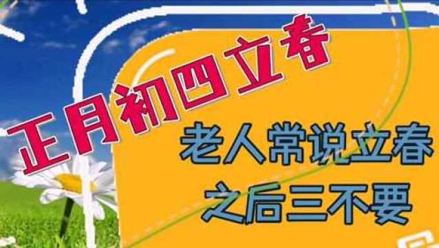 正月初四立春,老人常说立春之后三不要,到底那三不要呢?