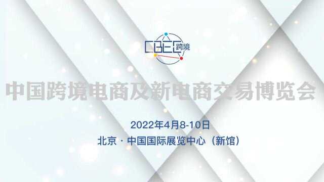 2022跨境展|2022跨境电商展|2022跨境展览会|CBEC跨博会4月8日北京新国展举行