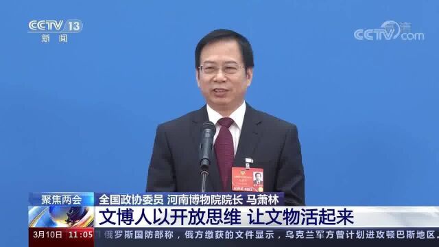 聚焦两会 全国政协委员 河南博物院院长 马萧林 文博人以开放思维 让文物活起来