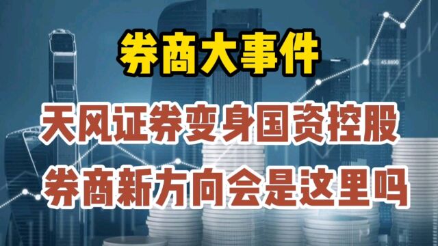 券商大事件,天风证券变身国资控股,券商新方向会是这里吗?