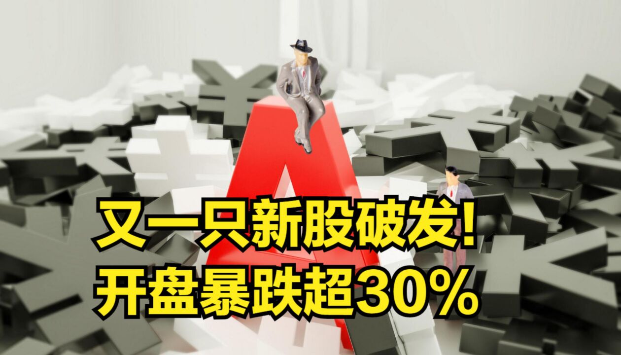 又一只新股破发!开盘暴跌超30%,中签股民割肉卖出将亏超1万