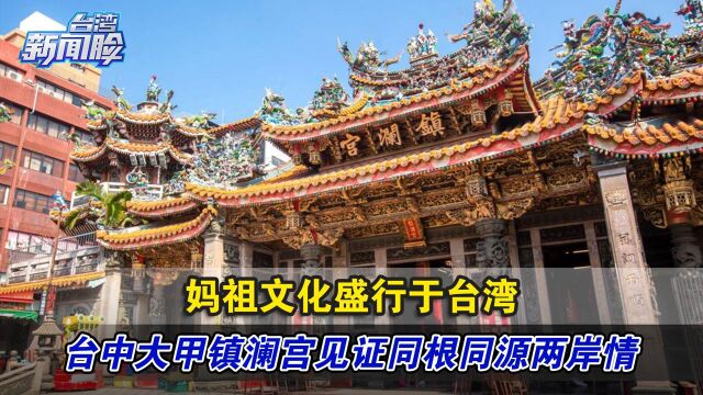 妈祖文化盛行于台湾,台中大甲镇澜宫见证同根同源两岸情