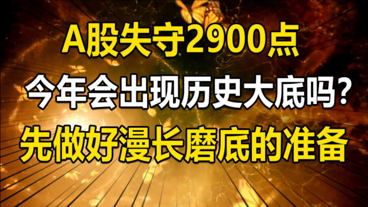 A股失守2900点,今年会出现历史大底吗?先做好漫长磨底的准备