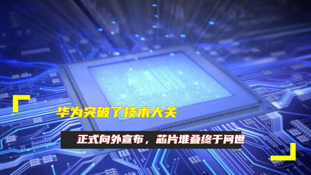 华为突破了技术大关,正式向外宣布,芯片堆叠终于问世