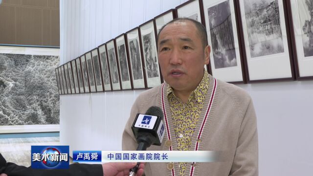 书画频道 报:【传承与开拓——来支钢水墨艺术展】在中国国家画院开幕#来支钢