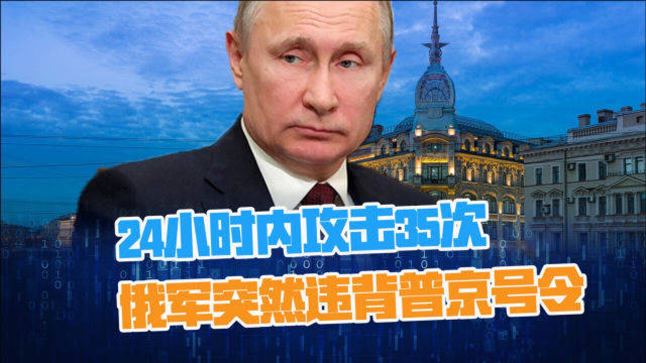 俄军突然违背普京号令,24小时内攻击35次,亚速钢厂乌军再遭重创