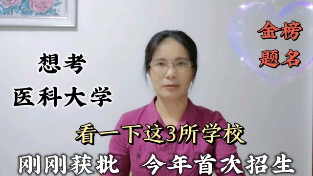 想考医科大学,看一下这3所学校,刚刚获批,今年首次招生!