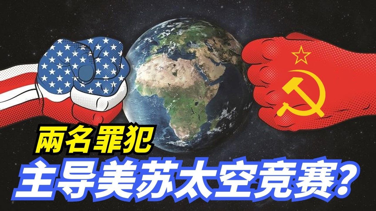 【美苏太空竞赛】最核心的人物竟是两名罪犯?法西斯战犯VS古拉格囚徒!