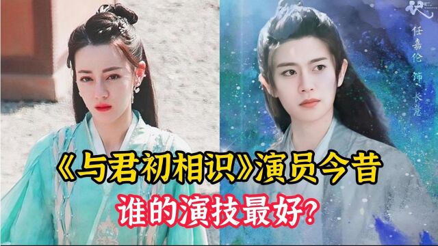 《与君初相识》演员今昔,任嘉伦、迪丽热巴、胡意旋你最喜欢谁?