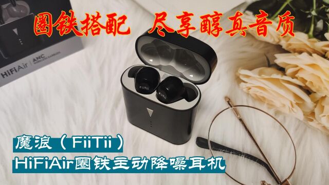 圈铁搭配 尽享醇真音质——魔浪HiFiAir圈铁主动降噪耳机